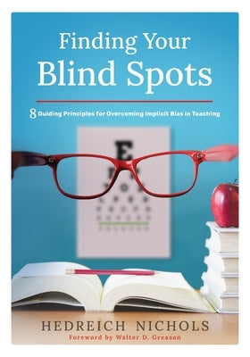 Finding Your Blind Spots: Eight Guiding Principles for Overcoming Implicit Bias in Teaching by Nichols, Hedreich