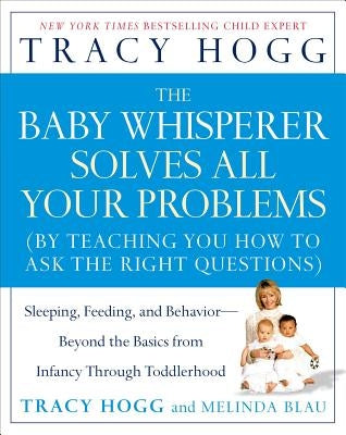 The Baby Whisperer Solves All Your Problems: Sleeping, Feeding, and Behavior--Beyond the Basics from Infancy Through Toddlerhood by Hogg, Tracy