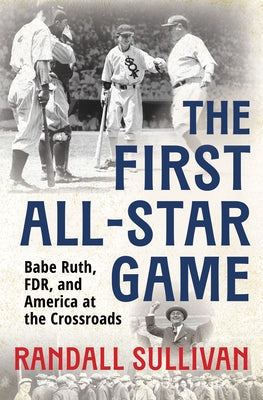 The First All-Star Game: Babe Ruth, FDR and America at the Crossroads by Sullivan, Randall