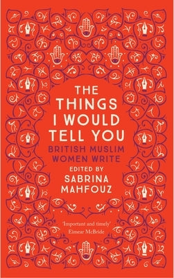 The Things I Would Tell You: British Muslim Women Write by Mahfouz, Sabrina