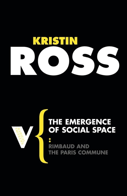 The Emergence of Social Space: Rimbaud and the Paris Commune by Ross, Kristin