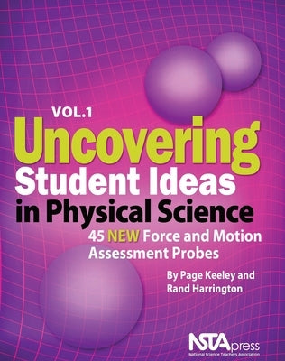 Uncovering Student Ideas in Physical Science, Volume 1: 45 New Force and Motion Assessment Probes by Keeley, Page