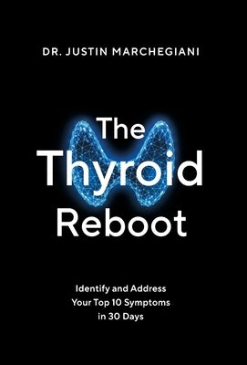 The Thyroid Reboot: Identify and Address Your Top 10 Symptoms in 30 Days by Marchegiani, Justin