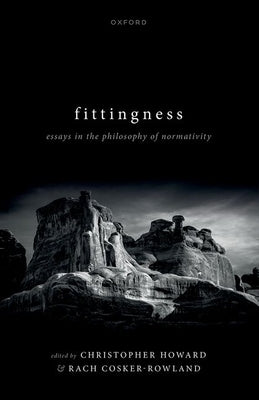 Fittingness: Essays in the Philosophy of Normativity by Cosker-Rowland, Rach