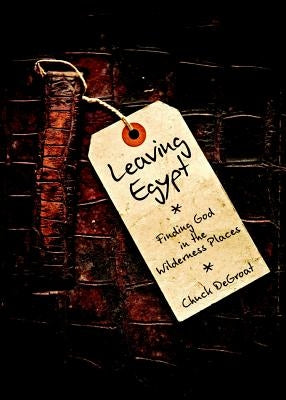 Leaving Egypt: Finding God in the Wilderness Places by Degroat, Chuck