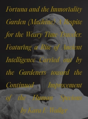 Fortuna and the Immortality Garden (Machine): A Respite for the Weary Time-Traveler. Featuring a Rite of Ancient Intelligence Carried Out by the Garde by Walker, Kara
