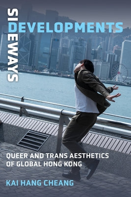 Sideways Developments: Queer and Trans Aesthetics of Global Hong Kong by Cheang, Kai Hang