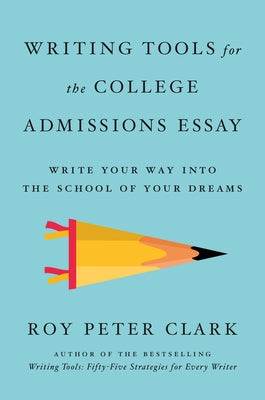Writing Tools for the College Admissions Essay: Write Your Way Into the School of Your Dreams by Clark, Roy Peter
