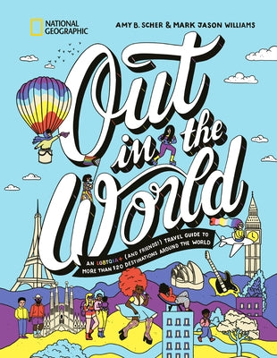 Out in the World: An Lgbtqia+ (and Friends!) Travel Guide to More Than 100 Destinations Around the World by Scher, Amy B.