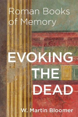 Evoking the Dead: Roman Books of Memory by Bloomer, W. Martin