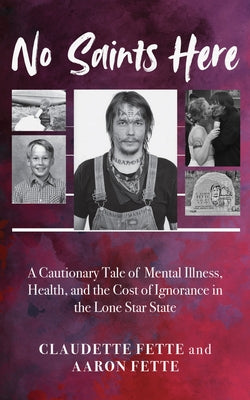 No Saints Here: A Cautionary Tale of Mental Illness, Health, and the Cost of Ignorance in the Lone Star State by Fette, Claudette