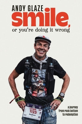 Smile, or You're Doing It Wrong: A Journey from Rock Bottom to Redemption by Glaze, Andy