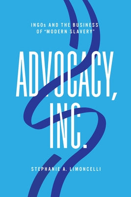 Advocacy, Inc.: Ingos and the Business of Modern Slavery by Limoncelli, Stephanie A.