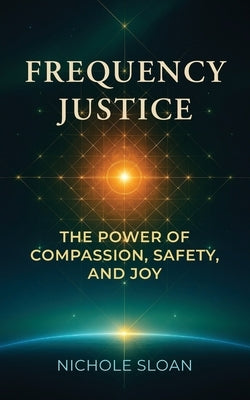 Frequency Justice: The Power of Compassion, Safety and Joy by Sloan, Nichole