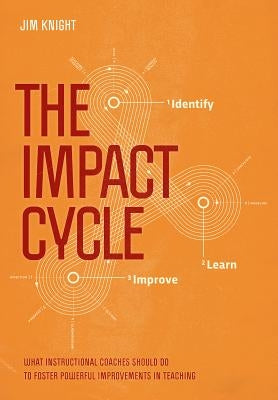 The Impact Cycle: What Instructional Coaches Should Do to Foster Powerful Improvements in Teaching by Knight, Jim