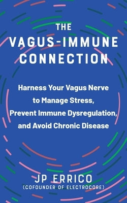 The Vagus-Immune Connection: Harness Your Vagus Nerve to Manage Stress, Prevent Immune Dysregulation, and Avoid Chronic Disease by Errico, Jp