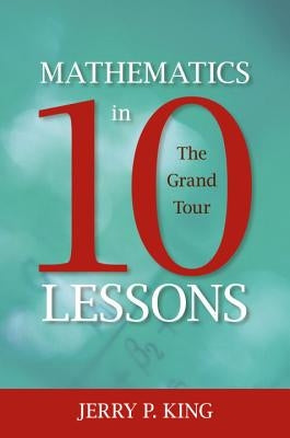 Mathematics in 10 Lessons: The Grand Tour by King, Jerry P.