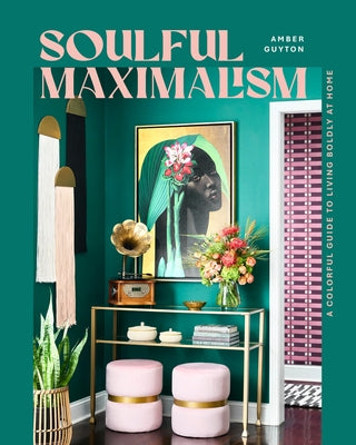 Soulful Maximalism: A Colorful Guide to Living Boldly at Home by Guyton, Amber