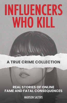 Influencers Who Kill: A True Crime Collection: Real Stories of Online Fame and Fatal Consequences by Salters, Madison