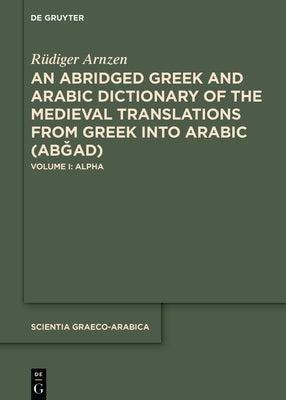 An Abridged Greek and Arabic Dictionary of the Medieval Translations from Greek Into Arabic (Ab&#486;ad): Volume I: Alpha by Arnzen, R?diger