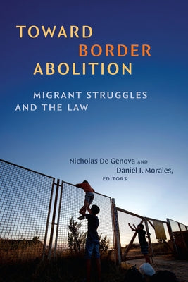Toward Border Abolition: Migrant Struggles and the Law by De Genova, Nicholas