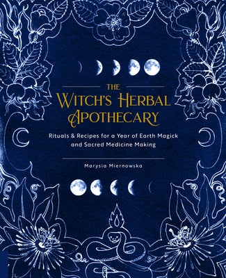 The Witch's Herbal Apothecary: Rituals & Recipes for a Year of Earth Magick and Sacred Medicine Making by Miernowska, Marysia