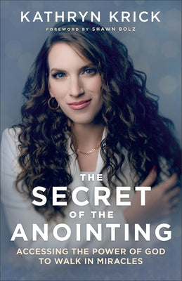 The Secret of the Anointing: Accessing the Power of God to Walk in Miracles by Krick, Kathryn