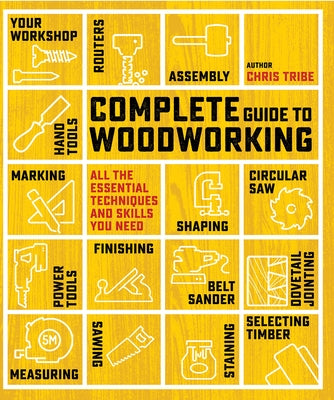 Complete Guide to Woodworking: All the Essential Techniques and Skills You Need by Tribe, Chris