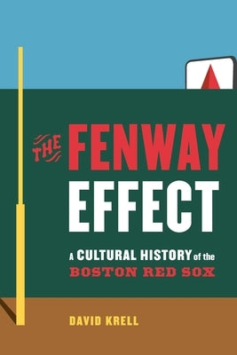 The Fenway Effect: A Cultural History of the Boston Red Sox by Krell, David