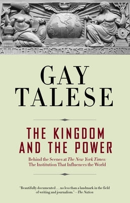 The Kingdom and the Power: Behind the Scenes at the New York Times: The Institution That Influences the World by Talese, Gay