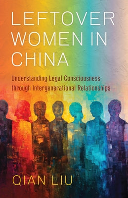 Leftover Women in China: Understanding Legal Consciousness Through Intergenerational Relationships by Liu, Qian
