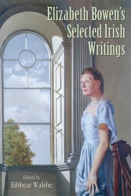 Elizabeth Bowen's Selected Irish Writings by Bowen, Elizabeth