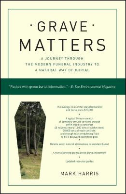 Grave Matters: A Journey Through the Modern Funeral Industry to a Natural Way of Burial by Harris, Mark