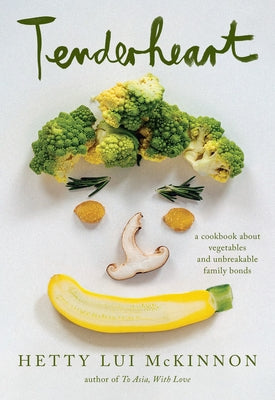 Tenderheart: A Cookbook about Vegetables and Unbreakable Family Bonds by McKinnon, Hetty Lui