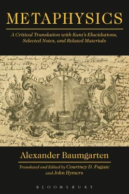 Metaphysics: A Critical Translation with Kant's Elucidations, Selected Notes, and Related Materials by Baumgarten, Alexander