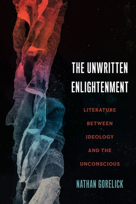 The Unwritten Enlightenment: Literature Between Ideology and the Unconscious by Gorelick, Nathan