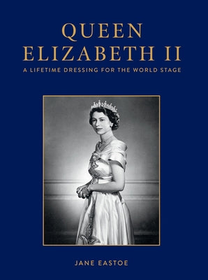 Queen Elizabeth II: A Lifetime Dressing for the World Stage by Eastoe, Jane