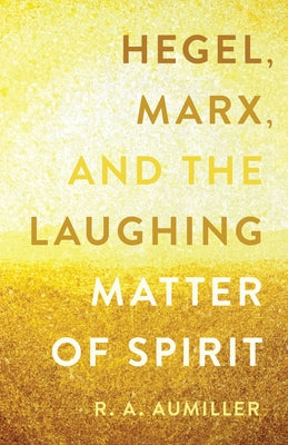 Hegel, Marx, and the Laughing Matter of Spirit by Aumiller, R. a.