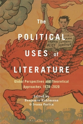 The Political Uses of Literature: Global Perspectives and Theoretical Approaches, 1920-2020 by Kohlmann, Benjamin