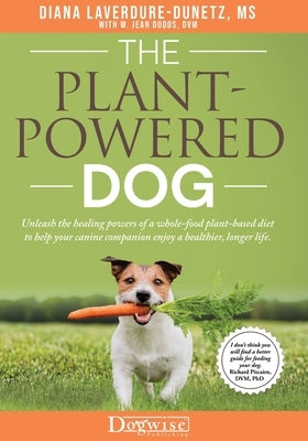 The Plant Powered Dog Unleash the Healing Powers of a Whole Food Plant Based Diet to Help your Canine Companion Enjoy a Healthier Longer Life by Laverdure-Dunetz, Diana