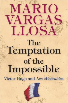 The Temptation of the Impossible: Victor Hugo and Les Misérables by Llosa, Mario Vargas