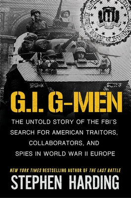 G.I. G-Men: The Untold Story of the Fbi's Search for American Traitors, Collaborators, and Spies in World War II Europe by Harding, Stephen