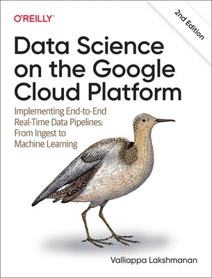 Data Science on the Google Cloud Platform: Implementing End-To-End Real-Time Data Pipelines: From Ingest to Machine Learning by Lakshmanan, Valliappa