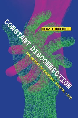 Constant Disconnection: The Weight of Everyday Digital Life by Burchell, Kenzie