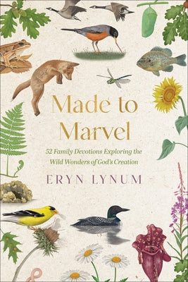 Made to Marvel: 52 Family Devotions Exploring the Wild Wonders of God's Creation by Lynum, Eryn