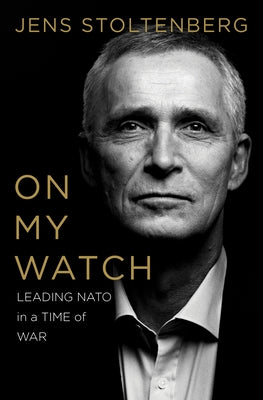 On My Watch: Leading NATO in a Time of War by Stoltenberg, Jens