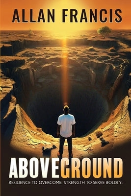 Above Ground: Resilience to Overcome. Strength to Serve Boldly. by Francis, Allan