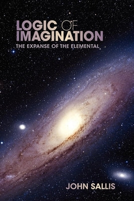 Logic of Imagination: The Expanse of the Elemental by Sallis, John