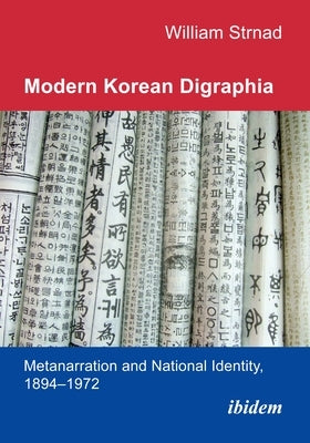 Modern Korean Digraphia: Metanarration and National Identity, 1894-1972 by Strnad, William J.