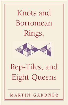 Knots and Borromean Rings, Rep-Tiles, and Eight Queens by Gardner, Martin
